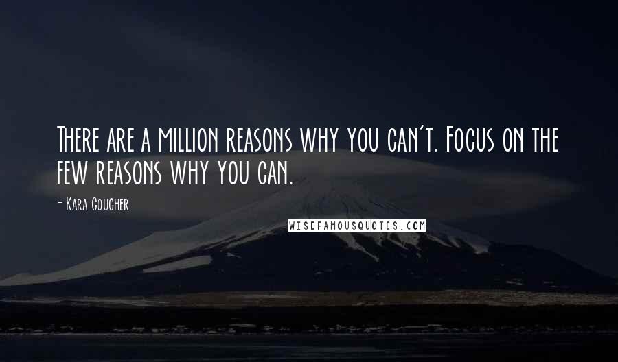 Kara Goucher Quotes: There are a million reasons why you can't. Focus on the few reasons why you can.