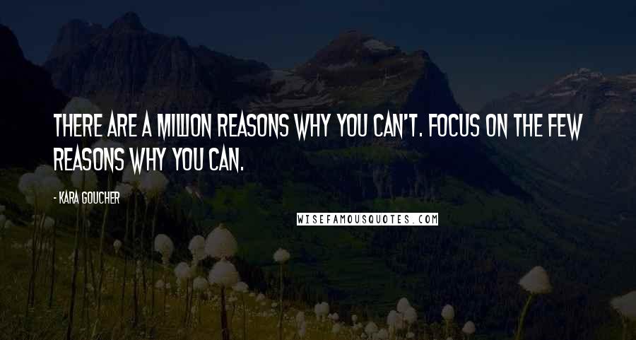 Kara Goucher Quotes: There are a million reasons why you can't. Focus on the few reasons why you can.