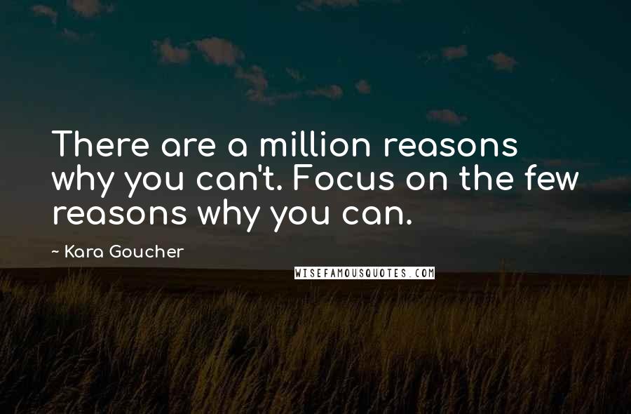 Kara Goucher Quotes: There are a million reasons why you can't. Focus on the few reasons why you can.