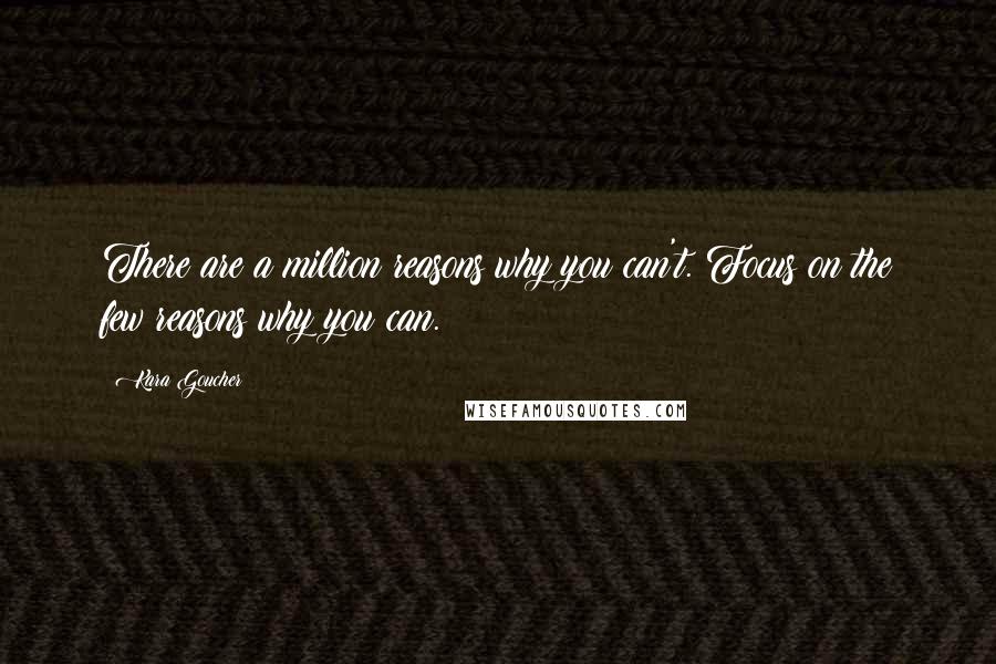 Kara Goucher Quotes: There are a million reasons why you can't. Focus on the few reasons why you can.