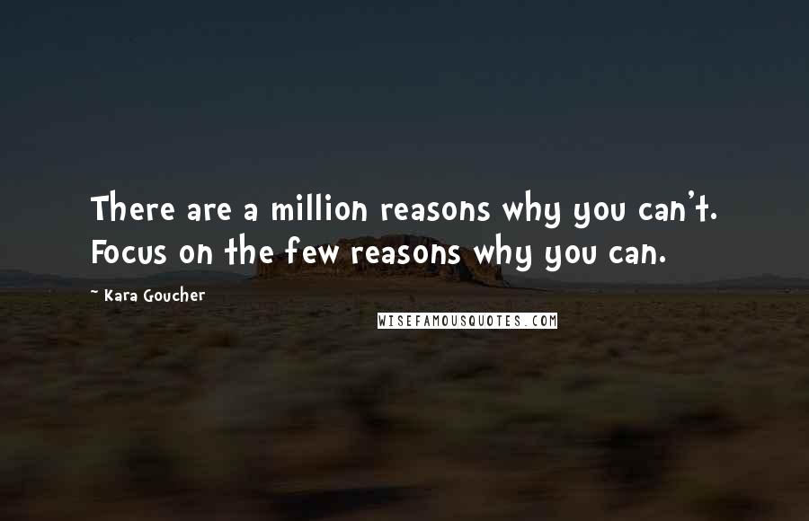 Kara Goucher Quotes: There are a million reasons why you can't. Focus on the few reasons why you can.