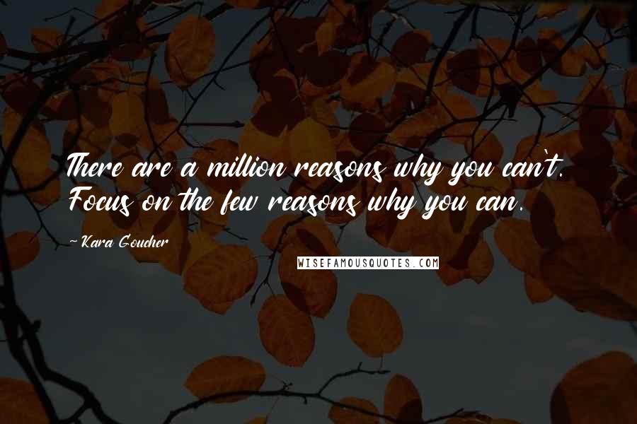 Kara Goucher Quotes: There are a million reasons why you can't. Focus on the few reasons why you can.