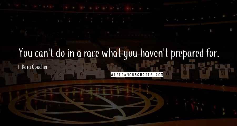 Kara Goucher Quotes: You can't do in a race what you haven't prepared for.