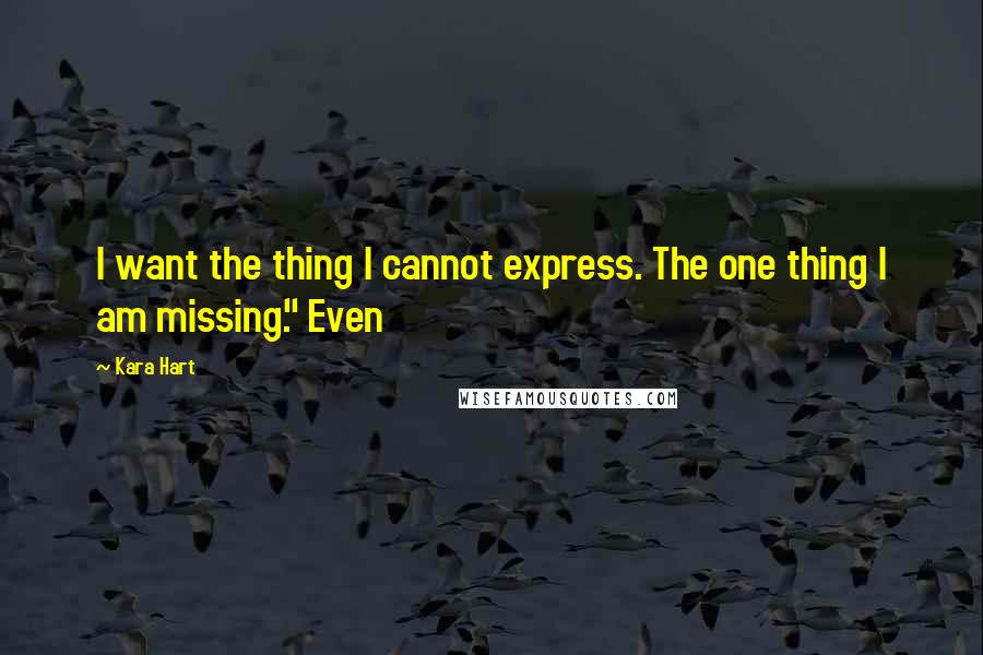 Kara Hart Quotes: I want the thing I cannot express. The one thing I am missing." Even