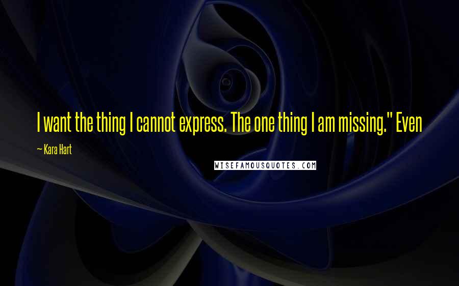 Kara Hart Quotes: I want the thing I cannot express. The one thing I am missing." Even