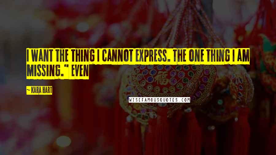 Kara Hart Quotes: I want the thing I cannot express. The one thing I am missing." Even