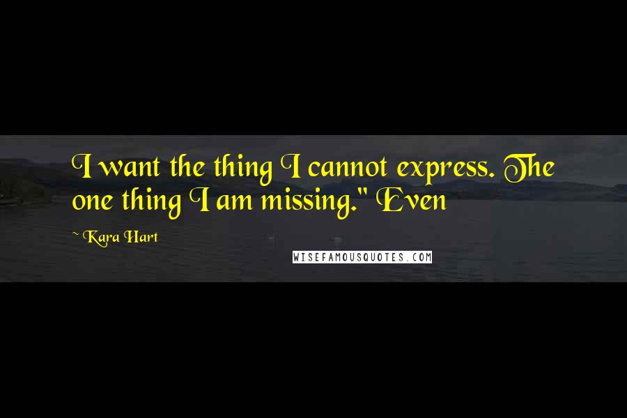 Kara Hart Quotes: I want the thing I cannot express. The one thing I am missing." Even