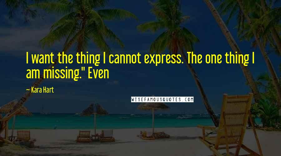 Kara Hart Quotes: I want the thing I cannot express. The one thing I am missing." Even