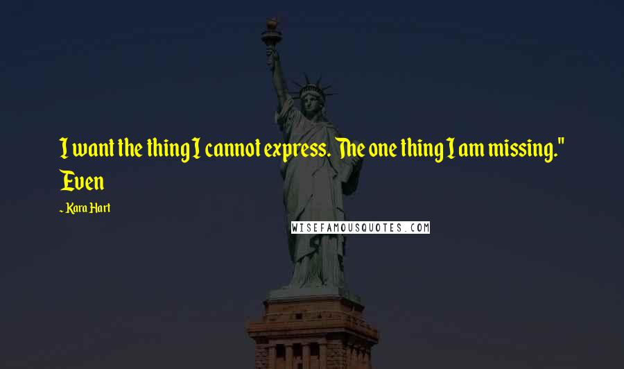 Kara Hart Quotes: I want the thing I cannot express. The one thing I am missing." Even