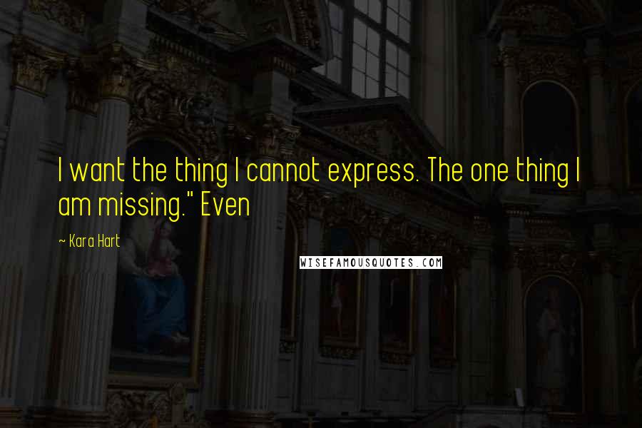 Kara Hart Quotes: I want the thing I cannot express. The one thing I am missing." Even