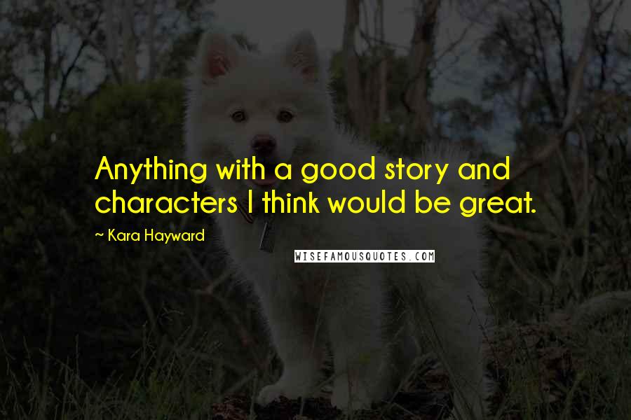 Kara Hayward Quotes: Anything with a good story and characters I think would be great.
