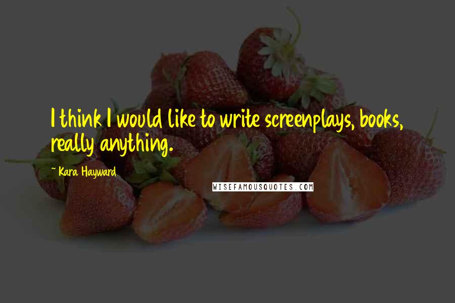Kara Hayward Quotes: I think I would like to write screenplays, books, really anything.