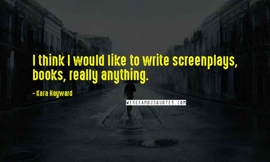 Kara Hayward Quotes: I think I would like to write screenplays, books, really anything.