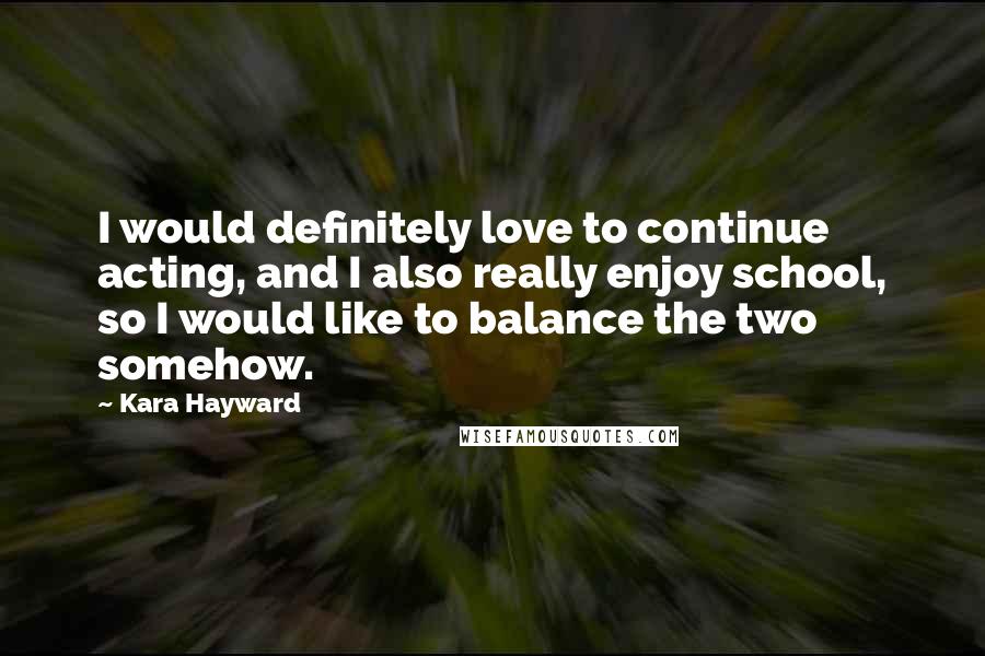 Kara Hayward Quotes: I would definitely love to continue acting, and I also really enjoy school, so I would like to balance the two somehow.