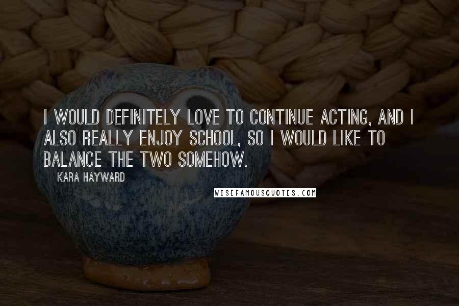 Kara Hayward Quotes: I would definitely love to continue acting, and I also really enjoy school, so I would like to balance the two somehow.