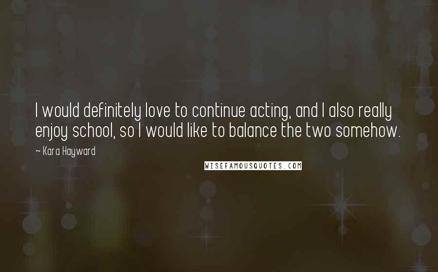 Kara Hayward Quotes: I would definitely love to continue acting, and I also really enjoy school, so I would like to balance the two somehow.