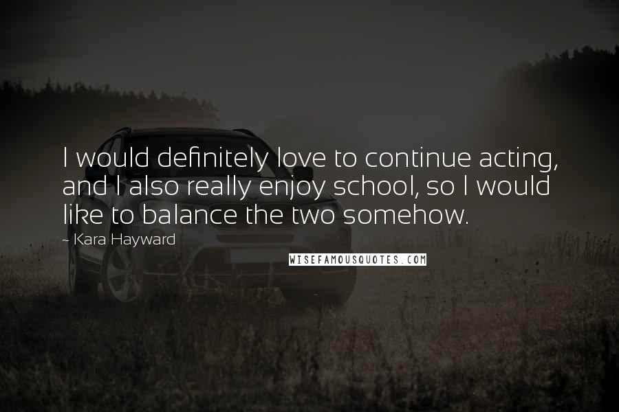 Kara Hayward Quotes: I would definitely love to continue acting, and I also really enjoy school, so I would like to balance the two somehow.