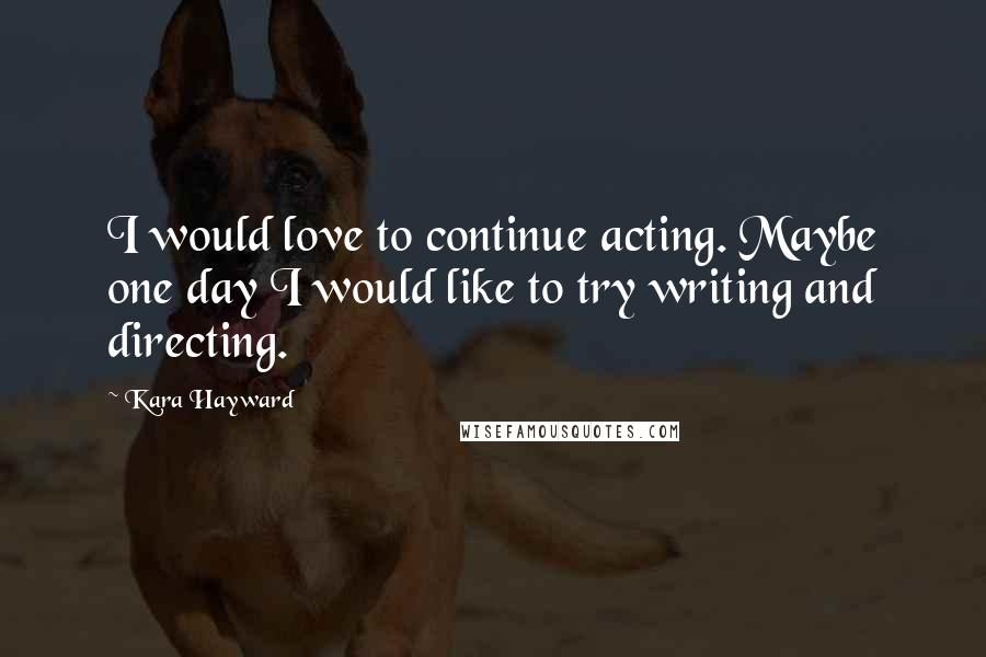 Kara Hayward Quotes: I would love to continue acting. Maybe one day I would like to try writing and directing.