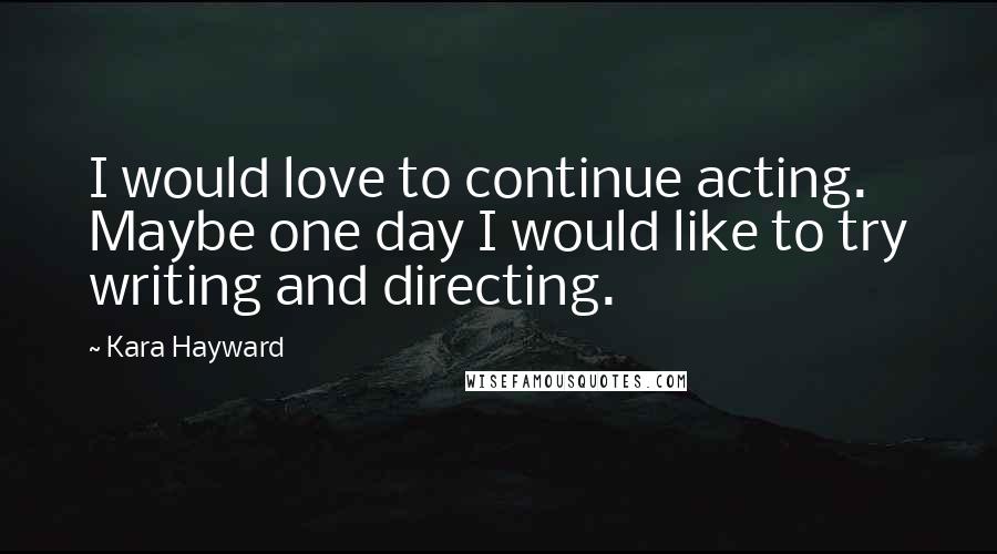 Kara Hayward Quotes: I would love to continue acting. Maybe one day I would like to try writing and directing.