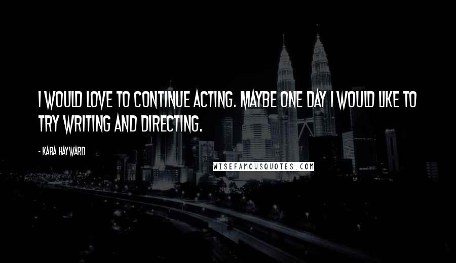 Kara Hayward Quotes: I would love to continue acting. Maybe one day I would like to try writing and directing.