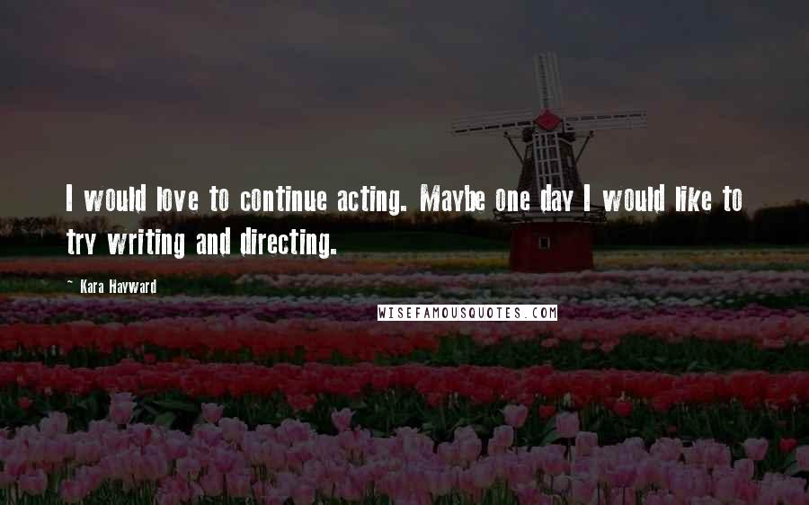 Kara Hayward Quotes: I would love to continue acting. Maybe one day I would like to try writing and directing.