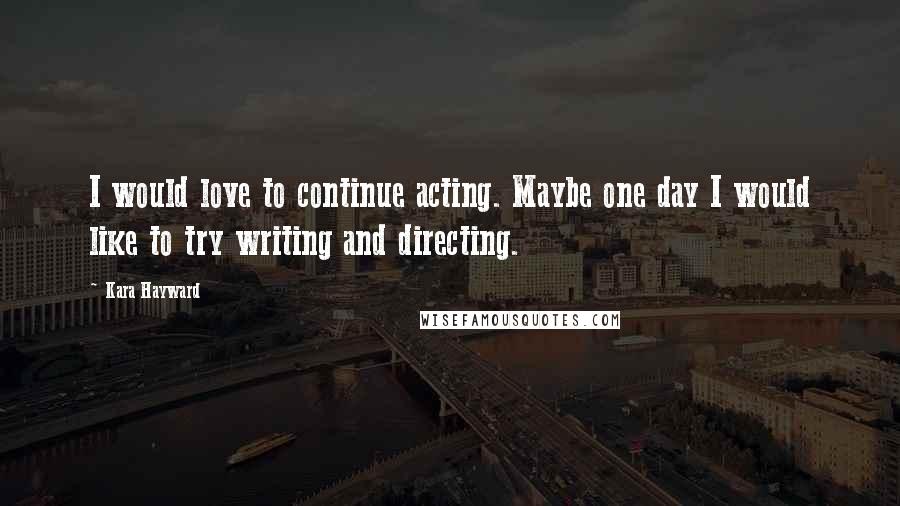 Kara Hayward Quotes: I would love to continue acting. Maybe one day I would like to try writing and directing.