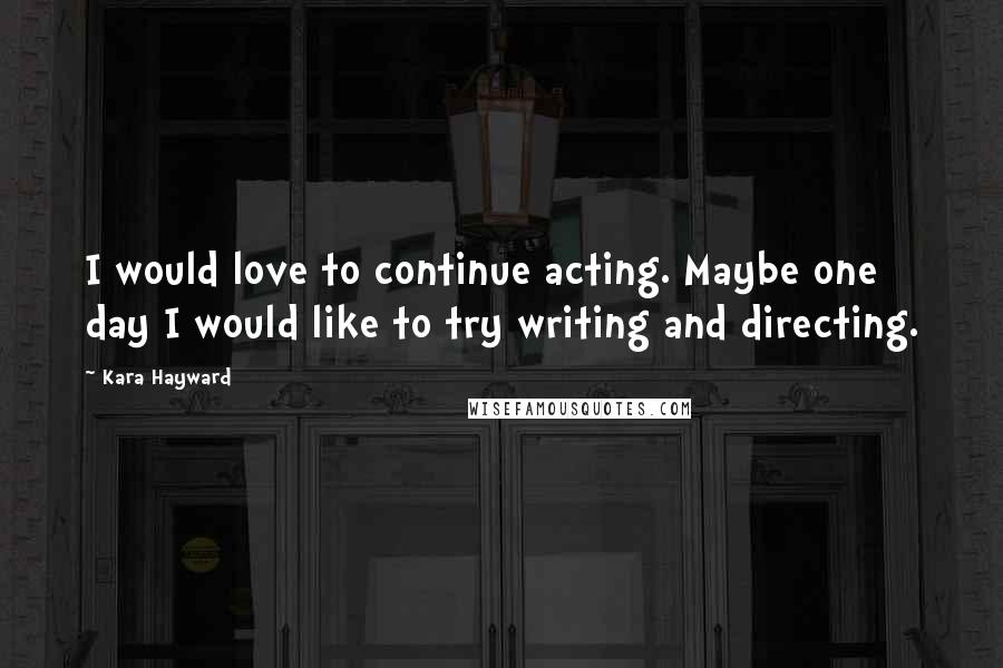 Kara Hayward Quotes: I would love to continue acting. Maybe one day I would like to try writing and directing.