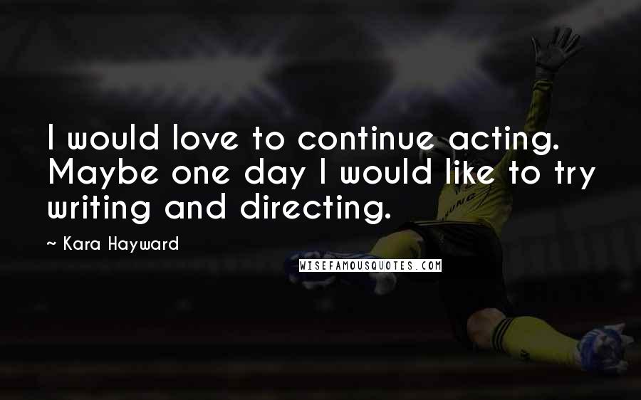 Kara Hayward Quotes: I would love to continue acting. Maybe one day I would like to try writing and directing.