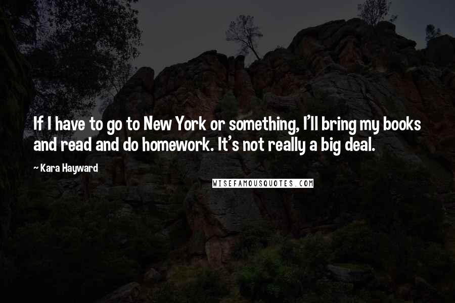 Kara Hayward Quotes: If I have to go to New York or something, I'll bring my books and read and do homework. It's not really a big deal.