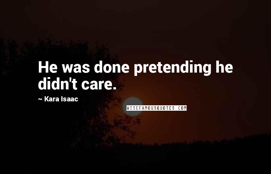 Kara Isaac Quotes: He was done pretending he didn't care.