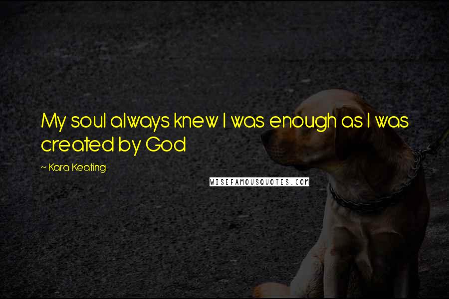 Kara Keating Quotes: My soul always knew I was enough as I was created by God