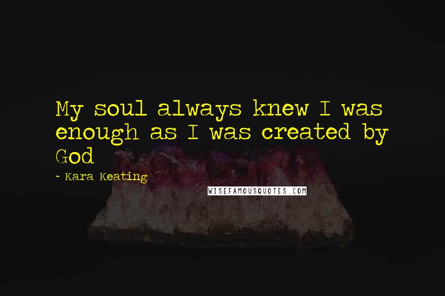 Kara Keating Quotes: My soul always knew I was enough as I was created by God