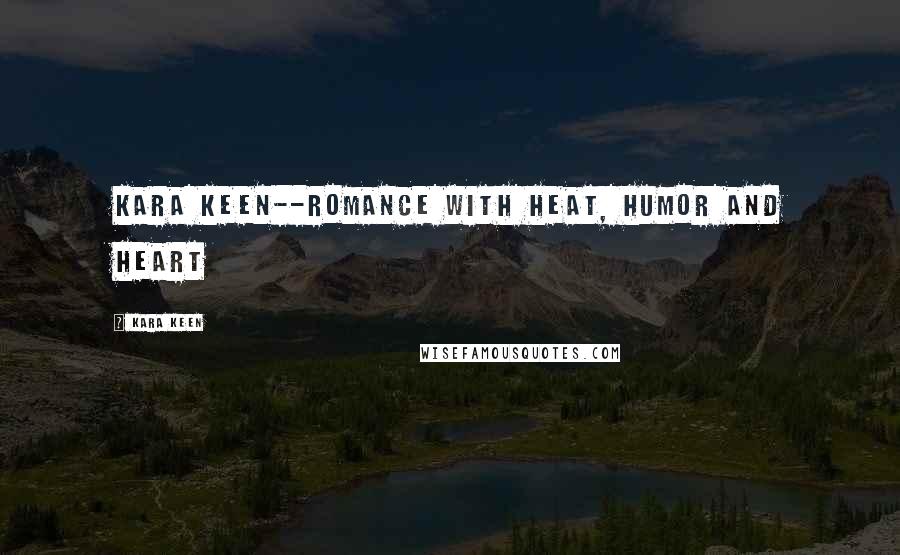 Kara Keen Quotes: Kara Keen--Romance with heat, humor and heart