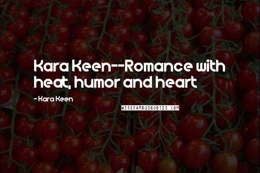 Kara Keen Quotes: Kara Keen--Romance with heat, humor and heart