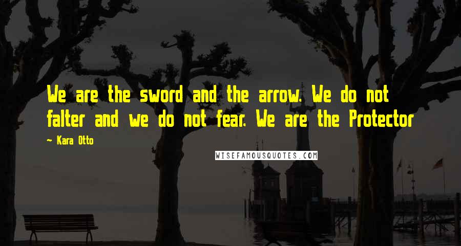 Kara Otto Quotes: We are the sword and the arrow. We do not falter and we do not fear. We are the Protector