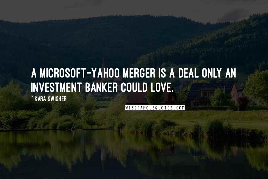 Kara Swisher Quotes: A Microsoft-Yahoo merger is a deal only an investment banker could love.