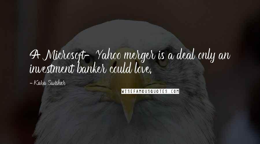 Kara Swisher Quotes: A Microsoft-Yahoo merger is a deal only an investment banker could love.