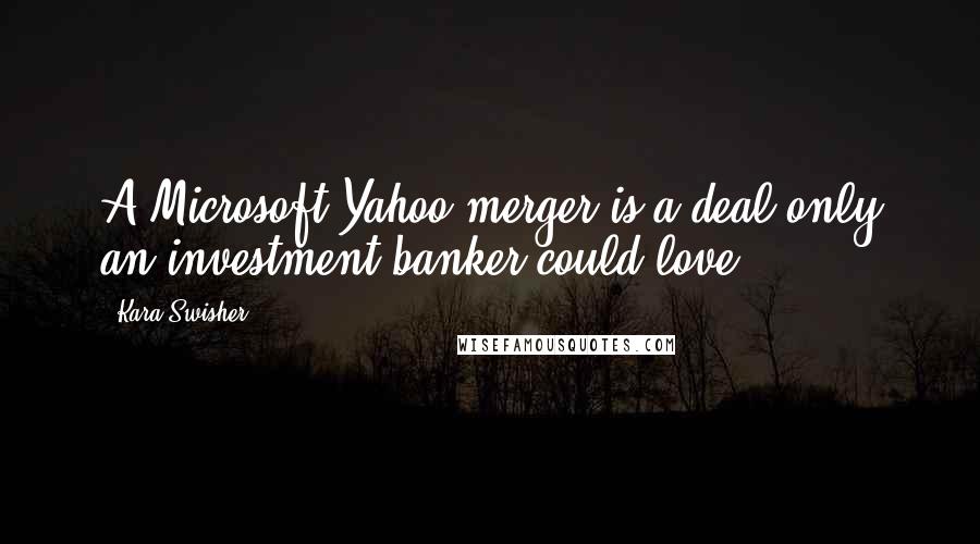 Kara Swisher Quotes: A Microsoft-Yahoo merger is a deal only an investment banker could love.