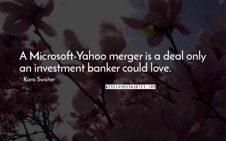 Kara Swisher Quotes: A Microsoft-Yahoo merger is a deal only an investment banker could love.