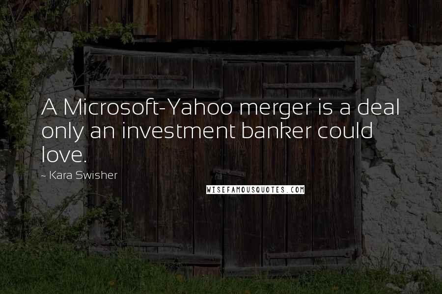 Kara Swisher Quotes: A Microsoft-Yahoo merger is a deal only an investment banker could love.