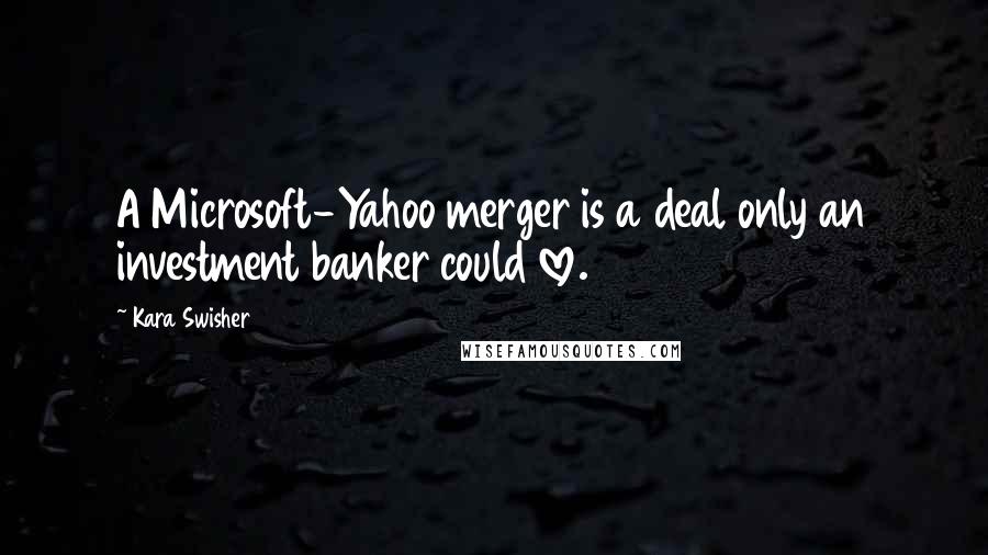 Kara Swisher Quotes: A Microsoft-Yahoo merger is a deal only an investment banker could love.