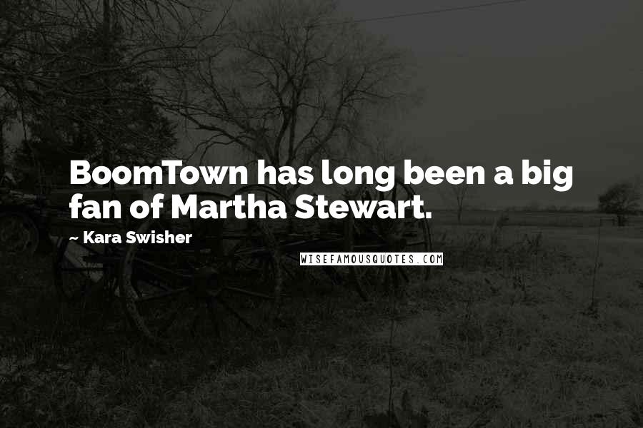 Kara Swisher Quotes: BoomTown has long been a big fan of Martha Stewart.