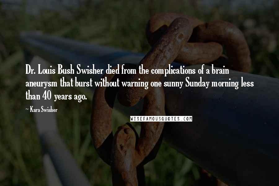 Kara Swisher Quotes: Dr. Louis Bush Swisher died from the complications of a brain aneurysm that burst without warning one sunny Sunday morning less than 40 years ago.