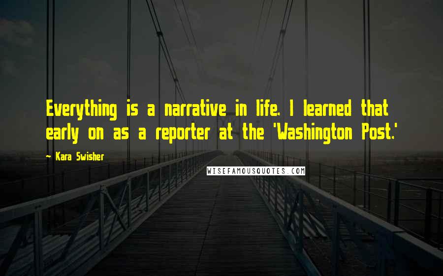 Kara Swisher Quotes: Everything is a narrative in life. I learned that early on as a reporter at the 'Washington Post.'