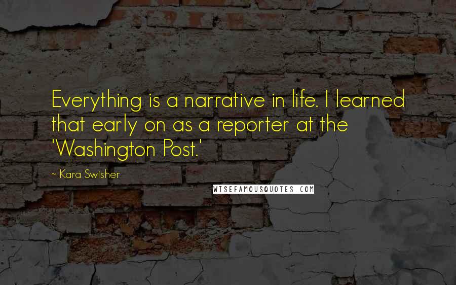 Kara Swisher Quotes: Everything is a narrative in life. I learned that early on as a reporter at the 'Washington Post.'