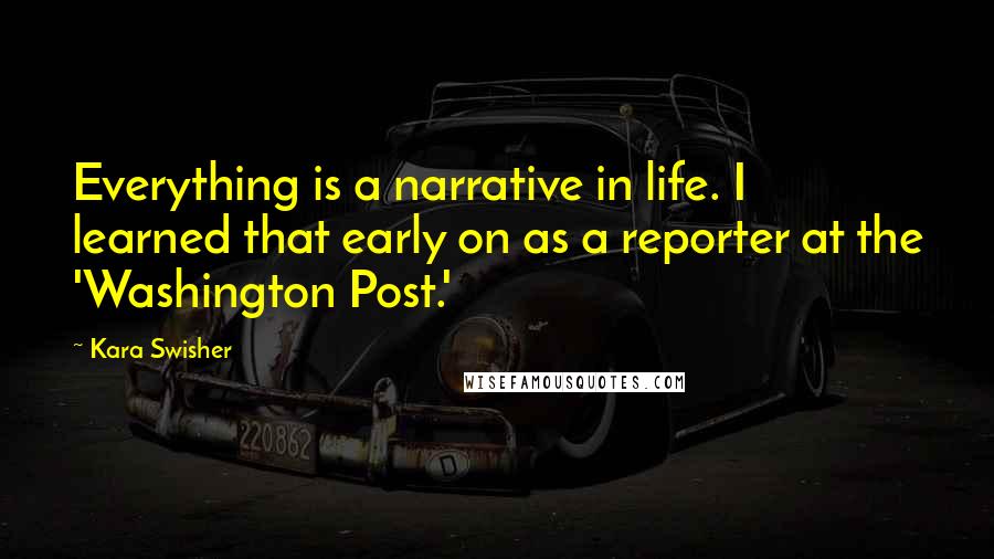 Kara Swisher Quotes: Everything is a narrative in life. I learned that early on as a reporter at the 'Washington Post.'