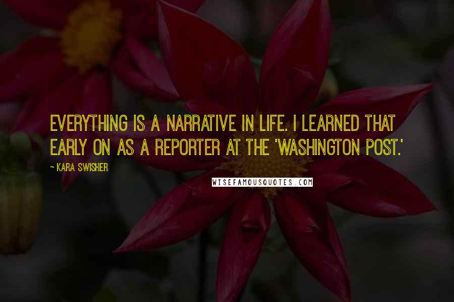 Kara Swisher Quotes: Everything is a narrative in life. I learned that early on as a reporter at the 'Washington Post.'