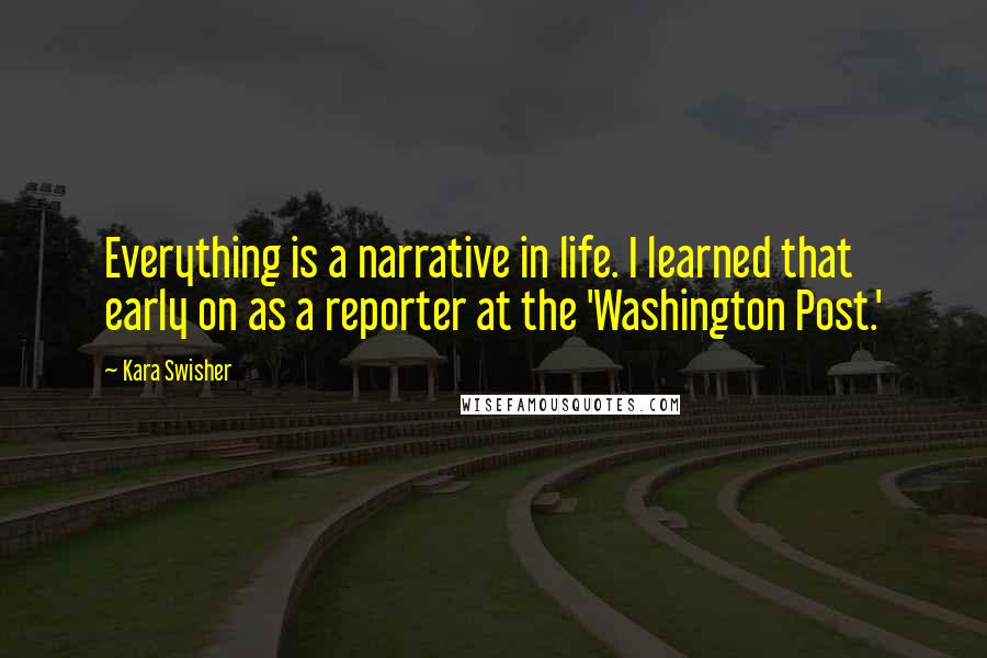 Kara Swisher Quotes: Everything is a narrative in life. I learned that early on as a reporter at the 'Washington Post.'