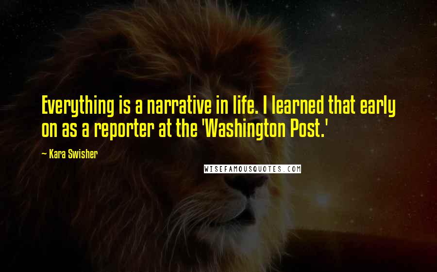 Kara Swisher Quotes: Everything is a narrative in life. I learned that early on as a reporter at the 'Washington Post.'