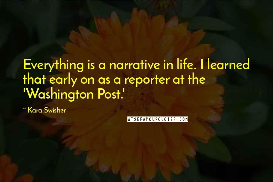 Kara Swisher Quotes: Everything is a narrative in life. I learned that early on as a reporter at the 'Washington Post.'